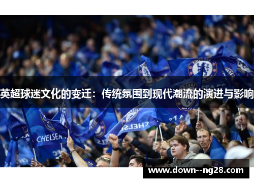 英超球迷文化的变迁：传统氛围到现代潮流的演进与影响