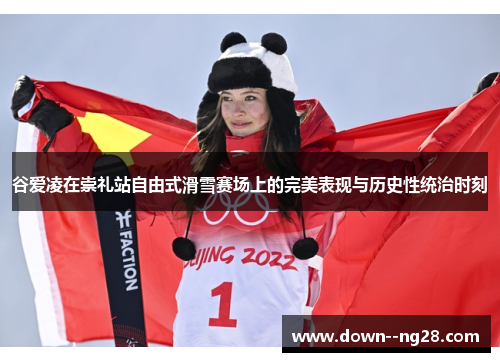 谷爱凌在崇礼站自由式滑雪赛场上的完美表现与历史性统治时刻