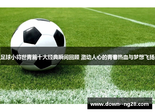 足球小将世青篇十大经典瞬间回顾 激动人心的青春热血与梦想飞扬