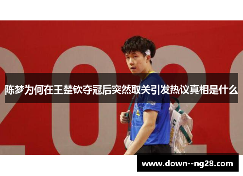 陈梦为何在王楚钦夺冠后突然取关引发热议真相是什么