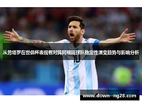从劳塔罗在世俱杯表现看对阵阿根廷球队稳定性演变趋势与影响分析
