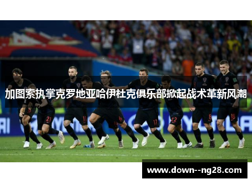 加图索执掌克罗地亚哈伊杜克俱乐部掀起战术革新风潮