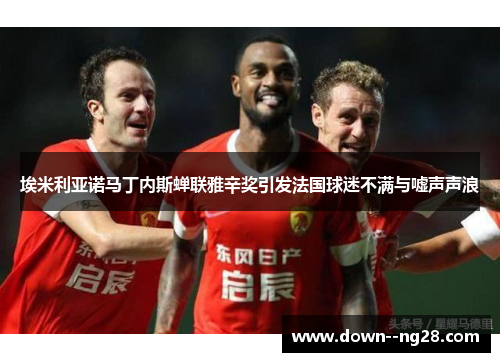 埃米利亚诺马丁内斯蝉联雅辛奖引发法国球迷不满与嘘声声浪