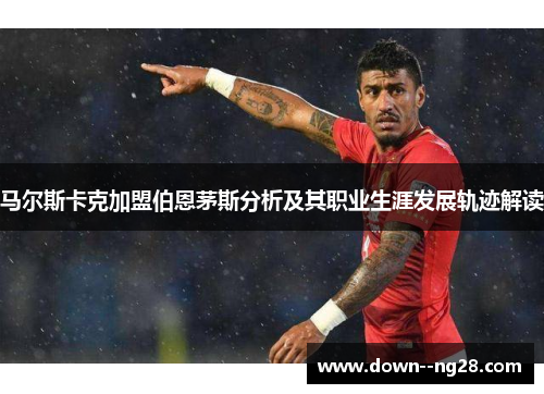 马尔斯卡克加盟伯恩茅斯分析及其职业生涯发展轨迹解读