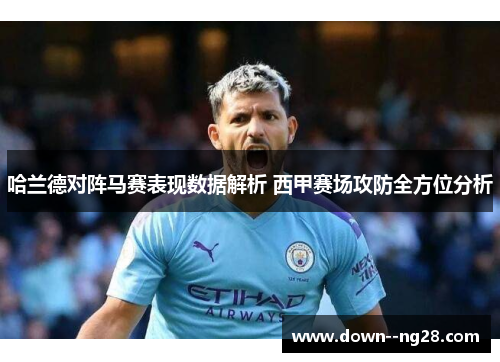 哈兰德对阵马赛表现数据解析 西甲赛场攻防全方位分析